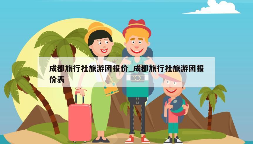 成都旅行社旅游團報價_成都旅行社旅游團報價表